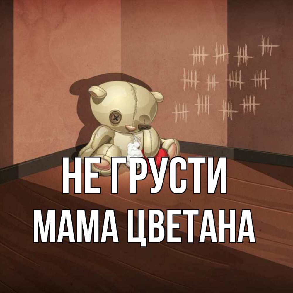 Открытка на каждый день с именем, Мама-Цветана Не грусти мишку бросила хозяйка Прикольная открытка с пожеланием онлайн скачать бесплатно 