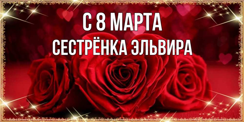 Открытка на каждый день с именем, Сестрёнка-Эльвира С 8 марта три красные розы Прикольная открытка с пожеланием онлайн скачать бесплатно 
