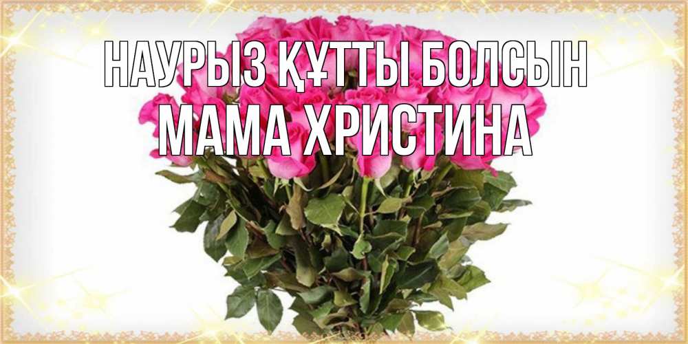 Открытка на каждый день с именем, Мама-Христина Наурыз құтты болсын красивые открытки в оригинальной обработке на международный женский день Прикольная открытка с пожеланием онлайн скачать бесплатно 
