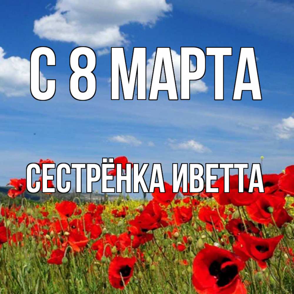 Открытка на каждый день с именем, Сестрёнка-Иветта С 8 марта международный женский день 1 Прикольная открытка с пожеланием онлайн скачать бесплатно 