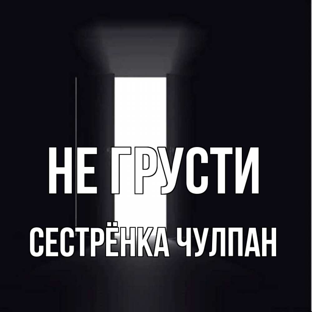 Открытка на каждый день с именем, Сестрёнка-Чулпан Не грусти открытая дверь Прикольная открытка с пожеланием онлайн скачать бесплатно 