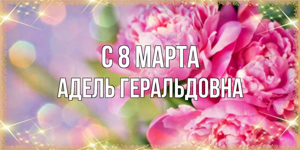 Открытка с именем, Адель Геральдовна, С 8 МАРТА