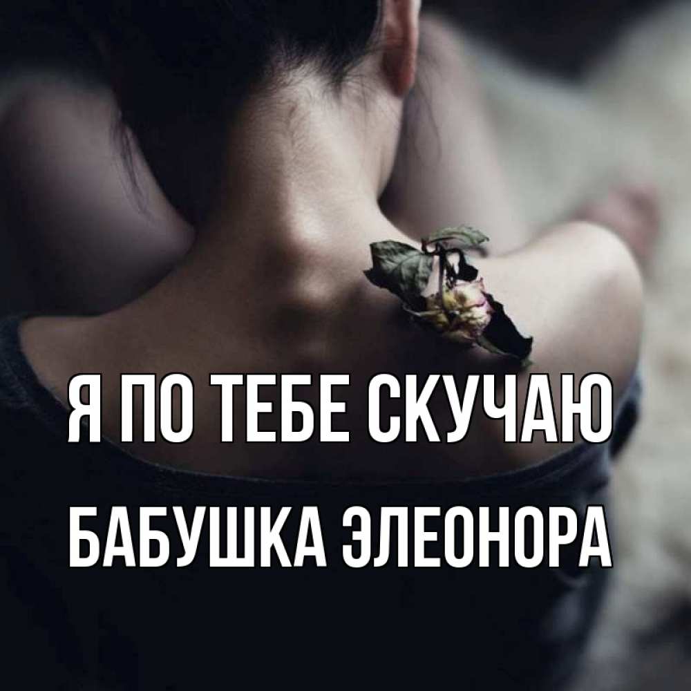 Открытка на каждый день с именем, Бабушка-Элеонора Я по тебе скучаю засох цветок Прикольная открытка с пожеланием онлайн скачать бесплатно 