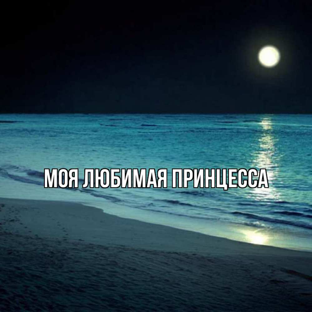 Открытка на каждый день с именем, Моя-Любимая-Принцесса Главная нежное море ночью Прикольная открытка с пожеланием онлайн скачать бесплатно 