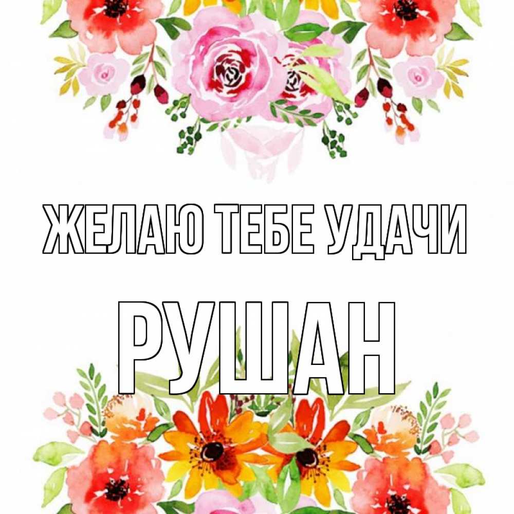 Открытка на каждый день с именем, Рушан Желаю тебе удачи открытка с цветами акварелью Прикольная открытка с пожеланием онлайн скачать бесплатно 