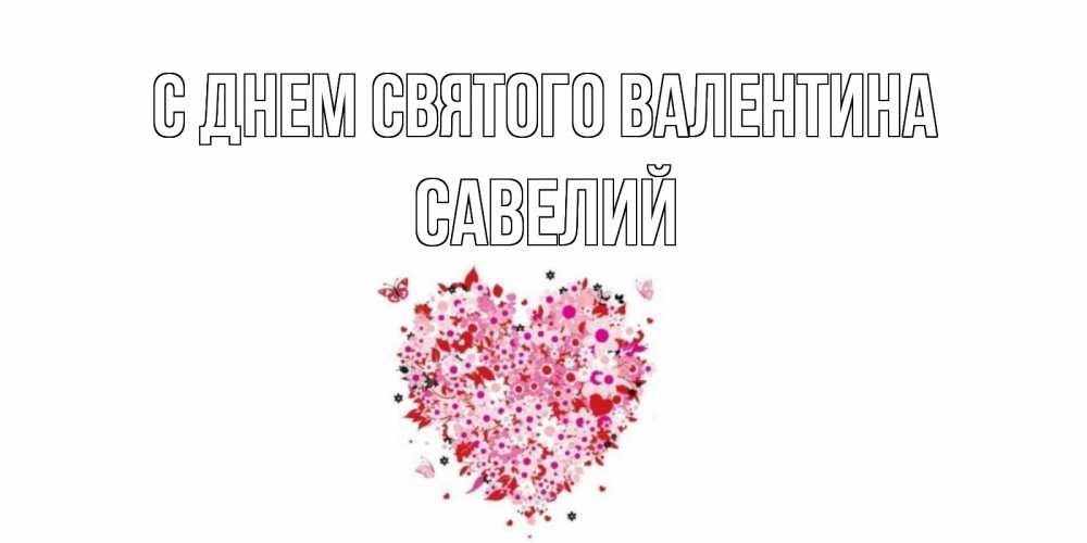 Открытка на каждый день с именем, Савелий С днем Святого Валентина день всех влюбленных пора дарить валентинку девушке Прикольная открытка с пожеланием онлайн скачать бесплатно 