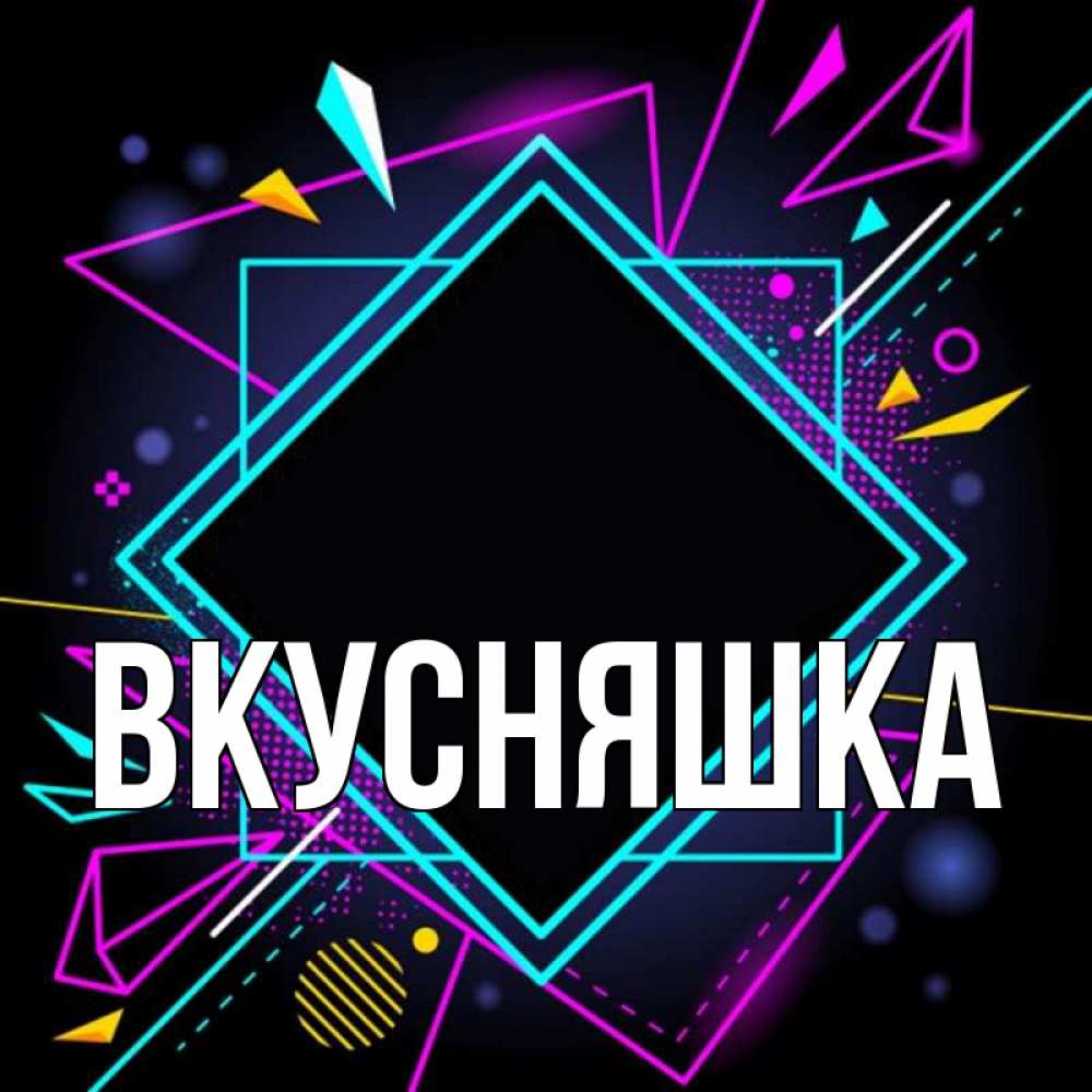 Открытка на каждый день с именем, Вкусняшка Главная рамочки Прикольная открытка с пожеланием онлайн скачать бесплатно 