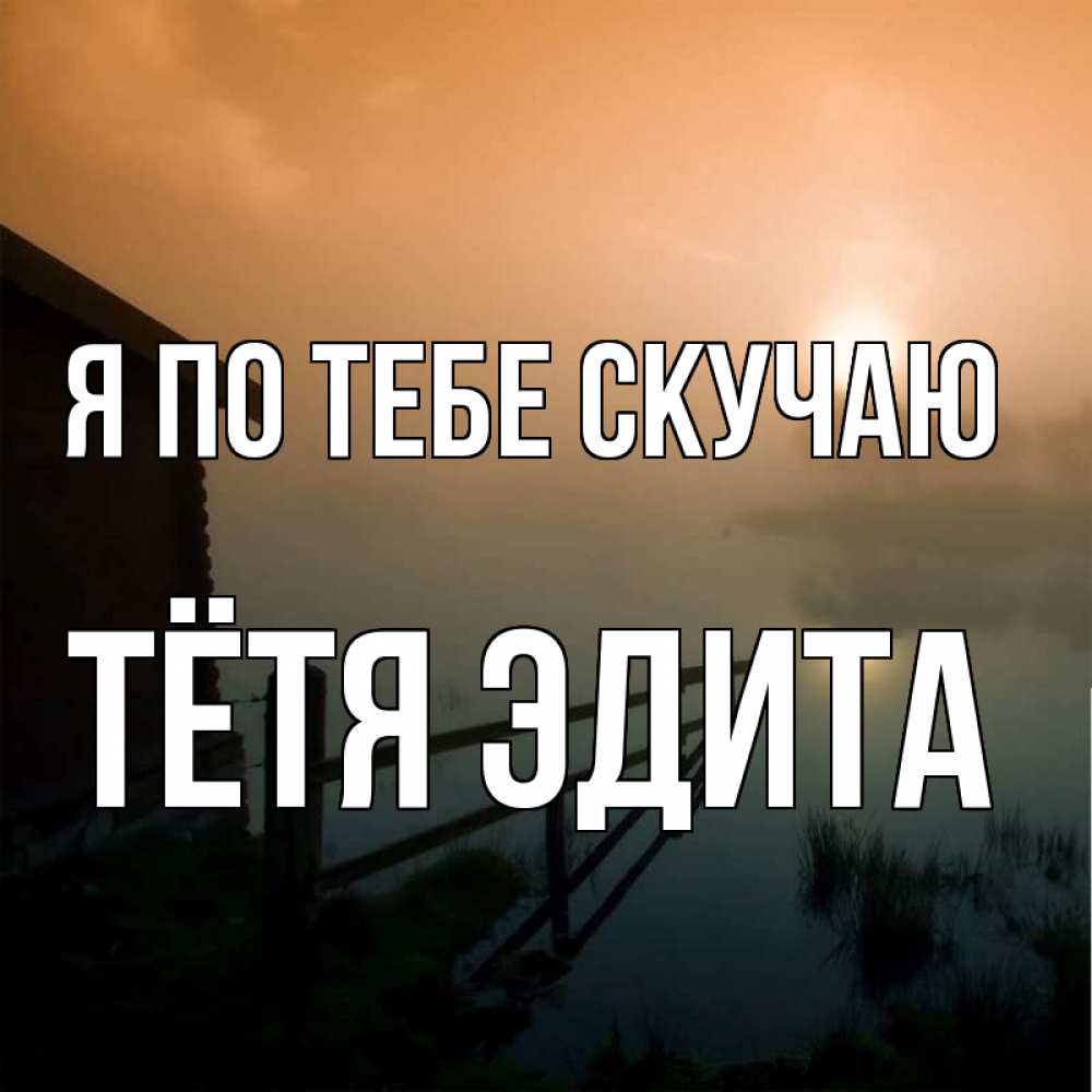 Открытка на каждый день с именем, Тётя-Эдита Я по тебе скучаю приходи ко мне на чай Прикольная открытка с пожеланием онлайн скачать бесплатно 