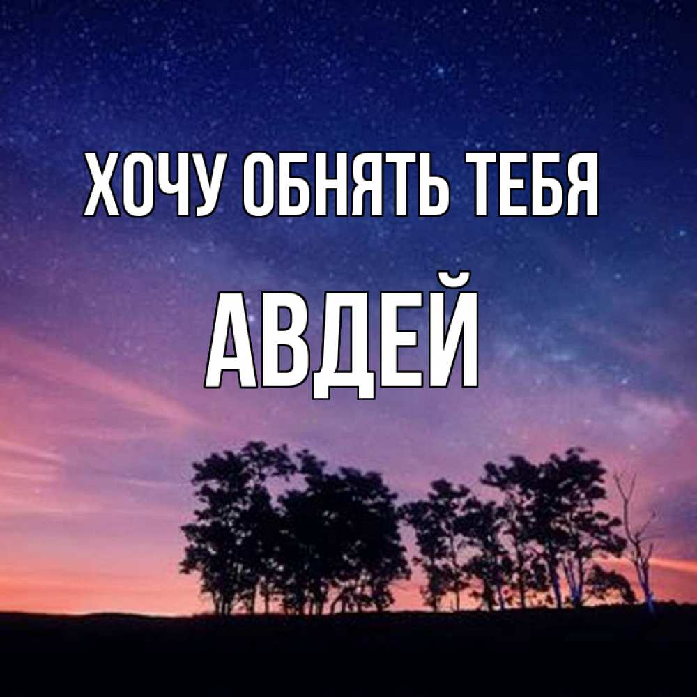 Открытка на каждый день с именем, Авдей Хочу обнять тебя силуэты деревьев Прикольная открытка с пожеланием онлайн скачать бесплатно 