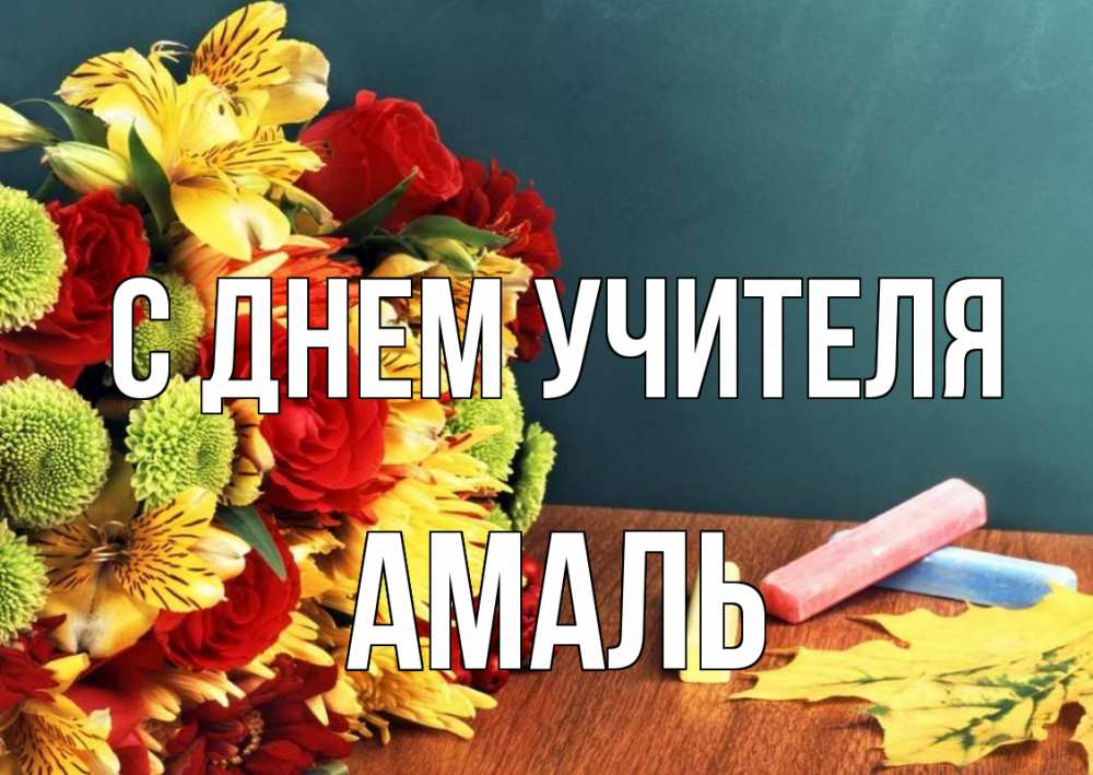 Открытка на каждый день с именем, Амаль С днем учителя цветы, мел Прикольная открытка с пожеланием онлайн скачать бесплатно 
