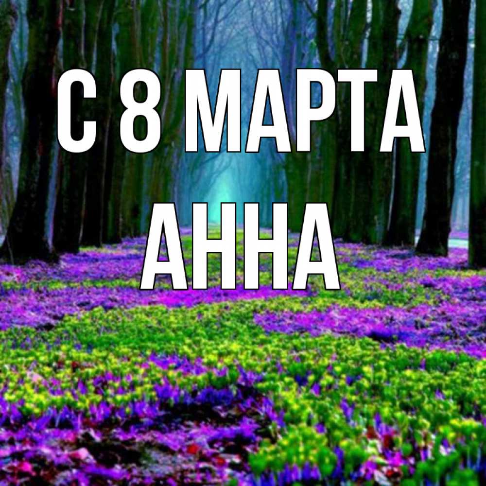 Открытка на каждый день с именем, Анна С 8 МАРТА фиолетовые цветы в лесу 1 Прикольная открытка с пожеланием онлайн скачать бесплатно 