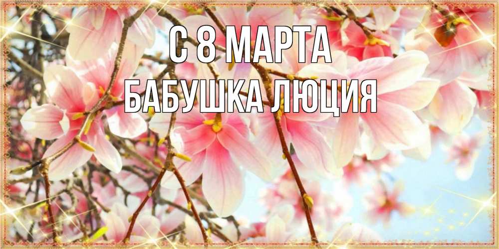 Открытка на каждый день с именем, Бабушка-Люция С 8 МАРТА цветы деревьев на 8 марта Прикольная открытка с пожеланием онлайн скачать бесплатно 