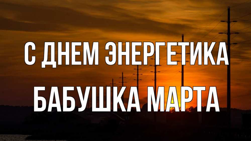Открытка на каждый день с именем, Бабушка-Марта С днем энергетика столбы провода закат Прикольная открытка с пожеланием онлайн скачать бесплатно 