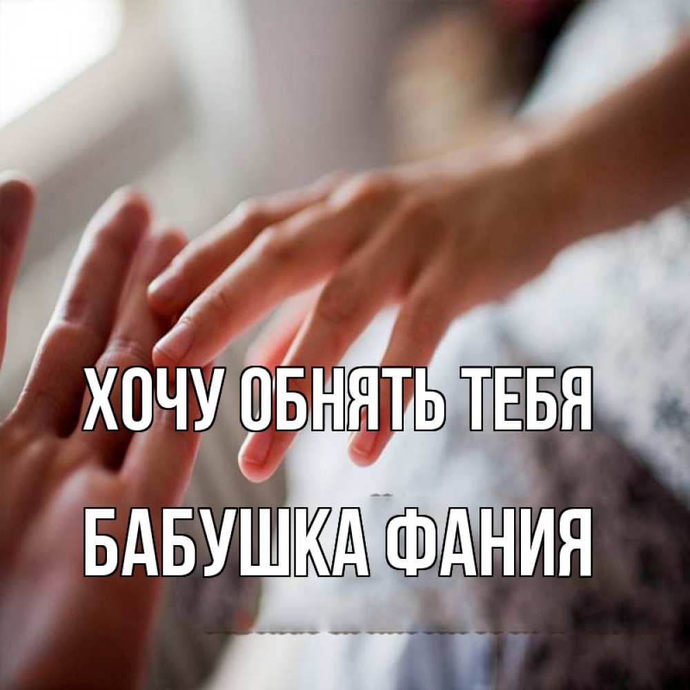 Открытка на каждый день с именем, Бабушка-Фания Хочу обнять тебя прикосновение Прикольная открытка с пожеланием онлайн скачать бесплатно 