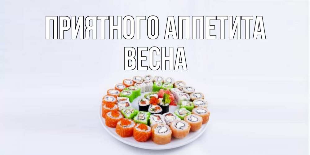 Открытка на каждый день с именем, Весна Приятного аппетита суши Прикольная открытка с пожеланием онлайн скачать бесплатно 
