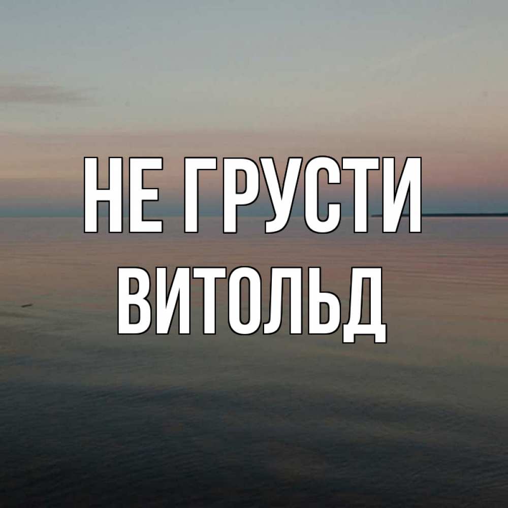 Открытка на каждый день с именем, Витольд Не грусти водная гладь Прикольная открытка с пожеланием онлайн скачать бесплатно 