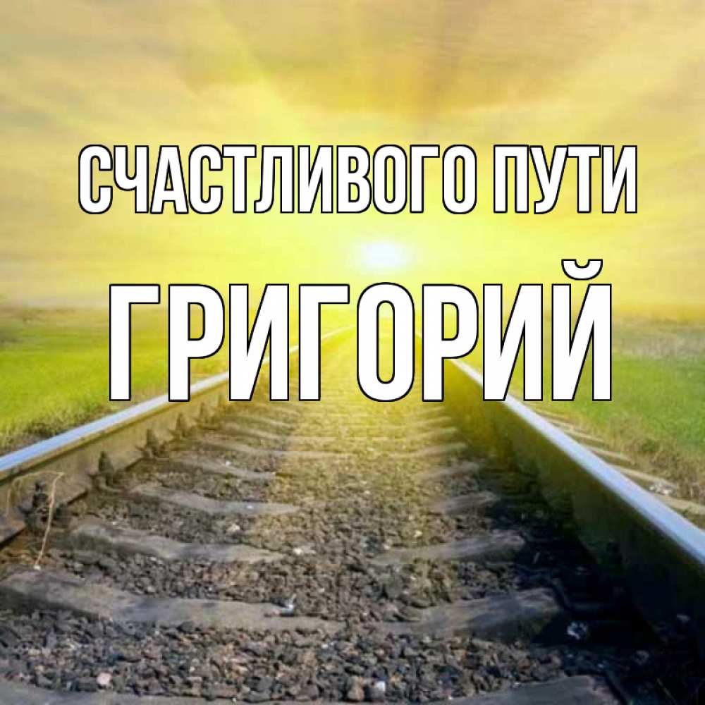 Открытка на каждый день с именем, Григорий Счастливого пути красивая железная дорога Прикольная открытка с пожеланием онлайн скачать бесплатно 