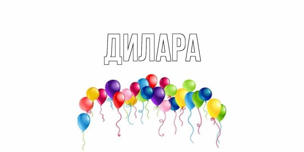 Открытка на каждый день с именем, Дилара Главная Воздушные шары, ленты Прикольная открытка с пожеланием онлайн скачать бесплатно 
