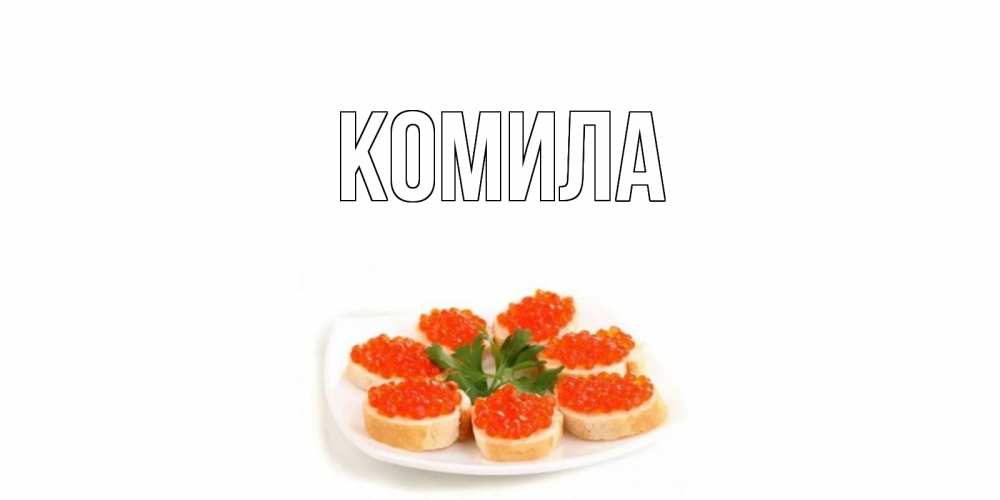 Открытка на каждый день с именем, Комила Главная бутерброд,красная икра Прикольная открытка с пожеланием онлайн скачать бесплатно 