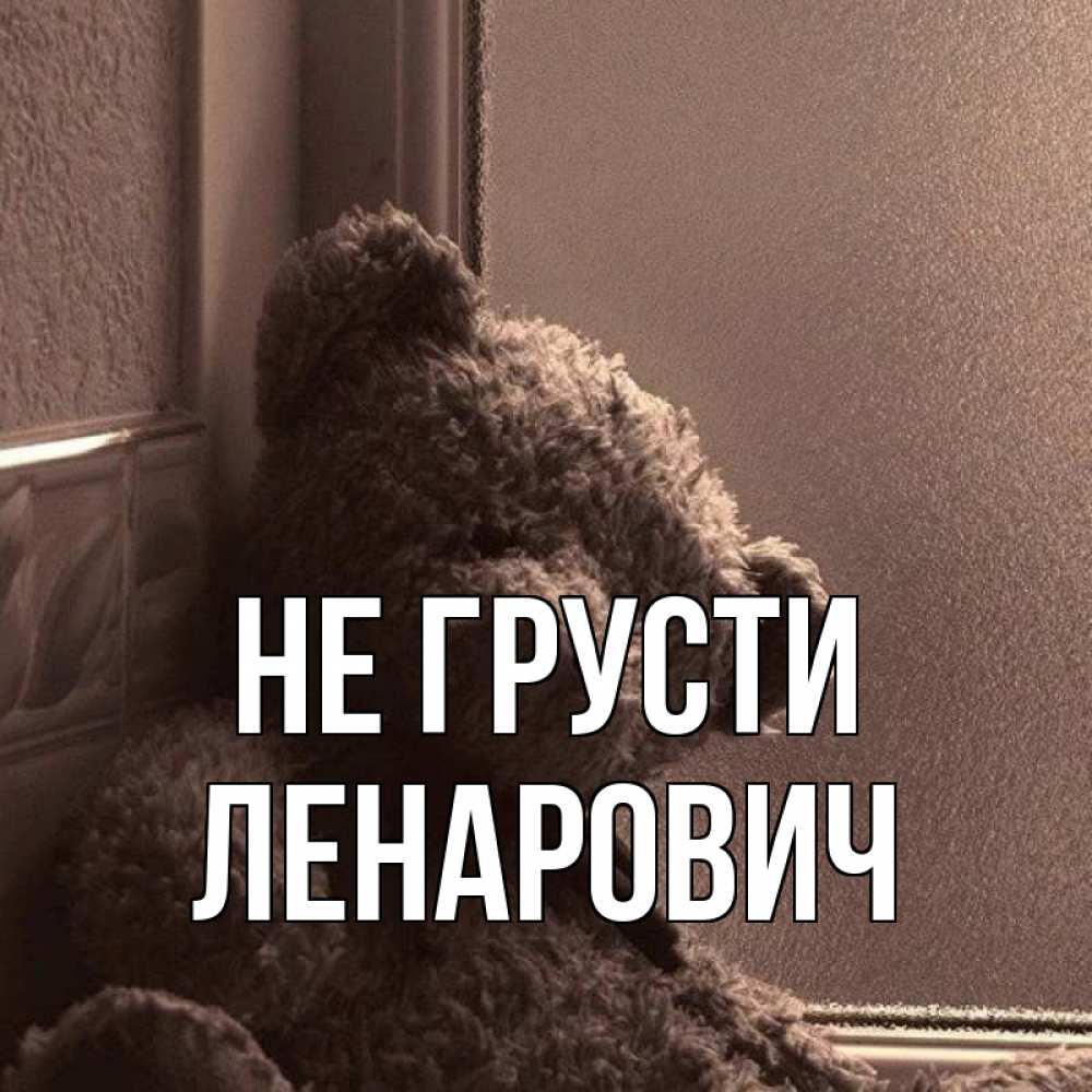Открытка на каждый день с именем, Ленарович Не грусти стекол рефленое Прикольная открытка с пожеланием онлайн скачать бесплатно 