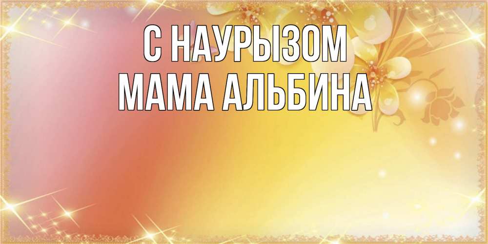 Открытка на каждый день с именем, Мама-Альбина С наурызом бесплатные открытки на праздник весны наурыз Прикольная открытка с пожеланием онлайн скачать бесплатно 