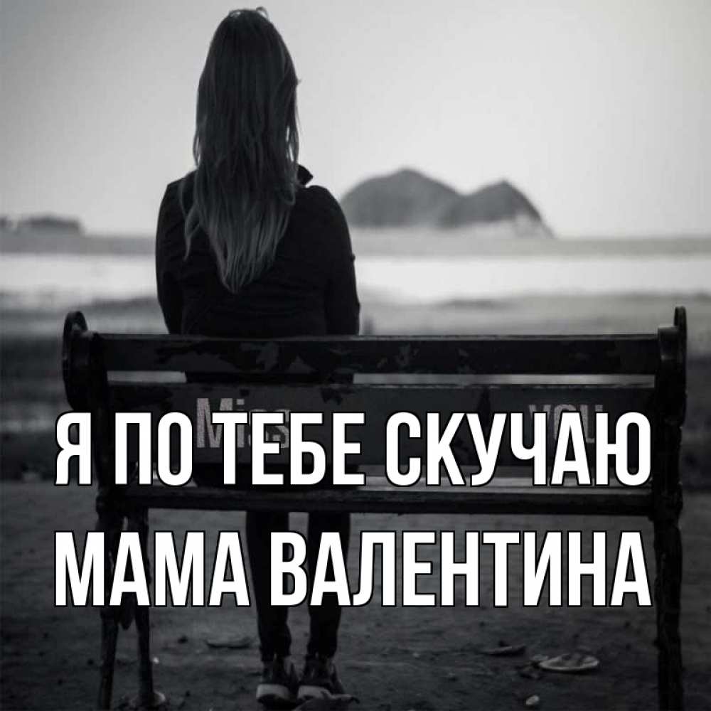 Открытка на каждый день с именем, Мама-Валентина Я по тебе скучаю девушка одна Прикольная открытка с пожеланием онлайн скачать бесплатно 