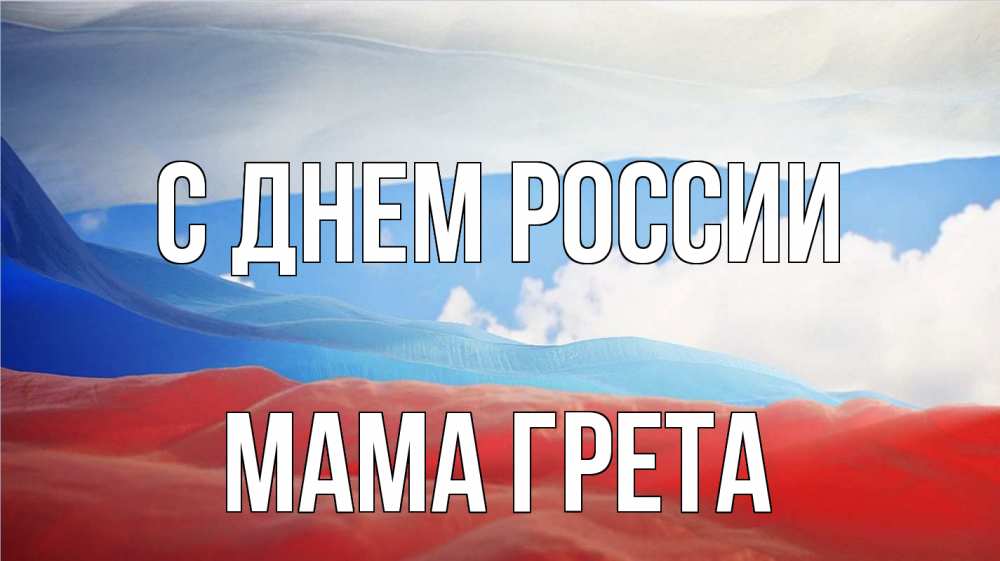 Открытка на каждый день с именем, Мама-Грета С днем россии С днем России Прикольная открытка с пожеланием онлайн скачать бесплатно 