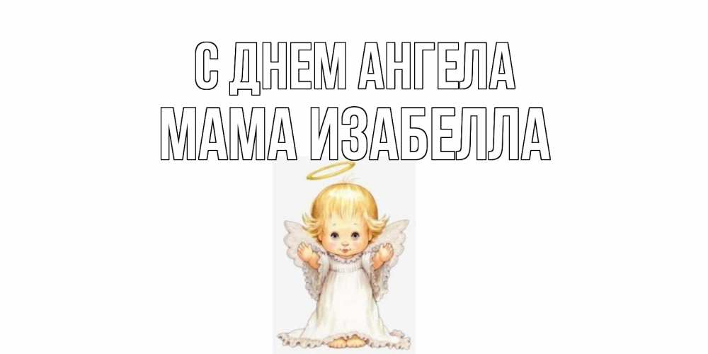 Открытка на каждый день с именем, Мама-Изабелла С днем ангела ангелочек, нимб Прикольная открытка с пожеланием онлайн скачать бесплатно 