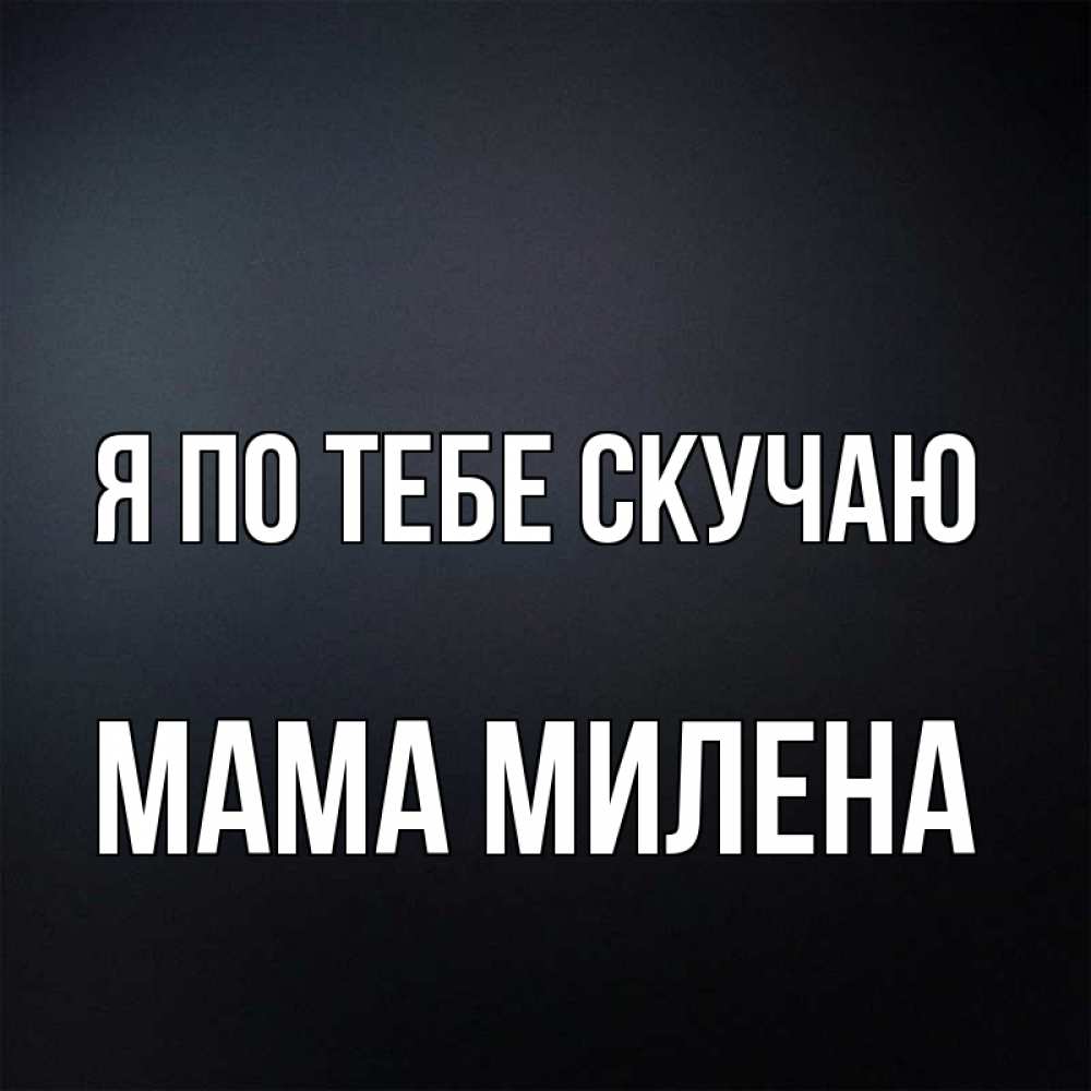 Открытка на каждый день с именем, Мама-Милена Я по тебе скучаю с подписью Прикольная открытка с пожеланием онлайн скачать бесплатно 