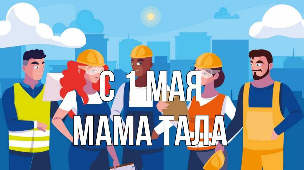 Открытка на каждый день с именем, Мама-Тала С 1 мая С 1 мая Прикольная открытка с пожеланием онлайн скачать бесплатно 