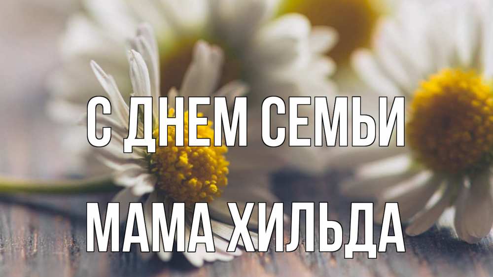 Открытка на каждый день с именем, Мама-Хильда С днем семьи с днем семьи Прикольная открытка с пожеланием онлайн скачать бесплатно 