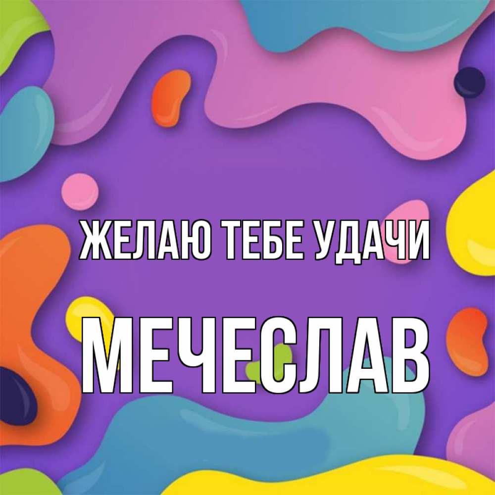 Открытка на каждый день с именем, Мечеслав Желаю тебе удачи абстрактное что то Прикольная открытка с пожеланием онлайн скачать бесплатно 