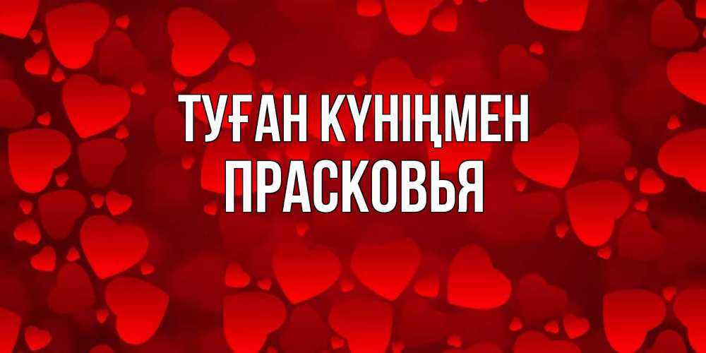 Открытка на каждый день с именем, Прасковья Туған күніңмен прекрасные сердечки на открытке с красным фоном Прикольная открытка с пожеланием онлайн скачать бесплатно 