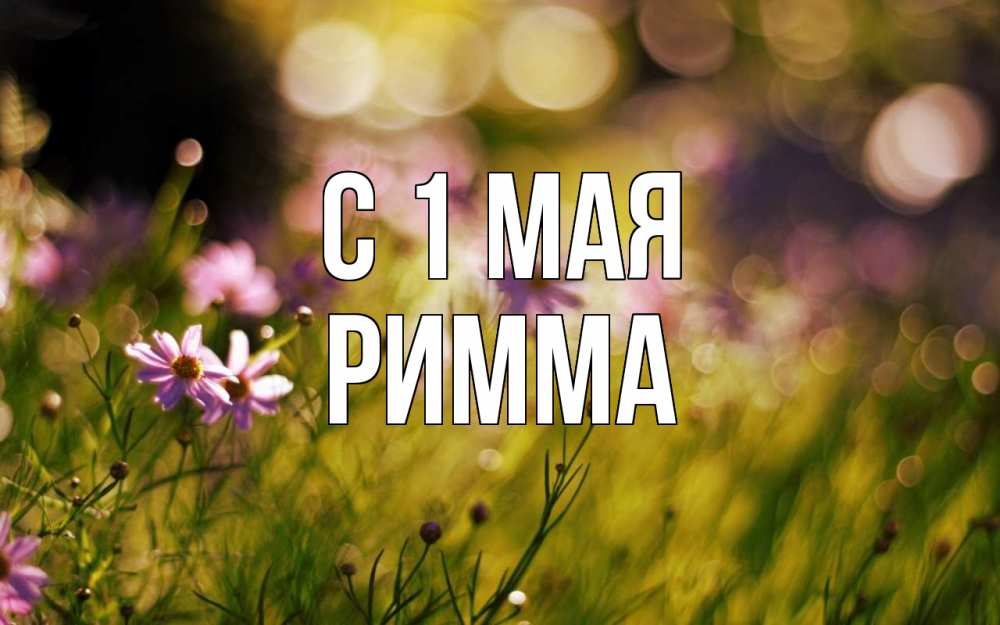 Открытка на каждый день с именем, Римма С 1 мая С 1 мая Прикольная открытка с пожеланием онлайн скачать бесплатно 