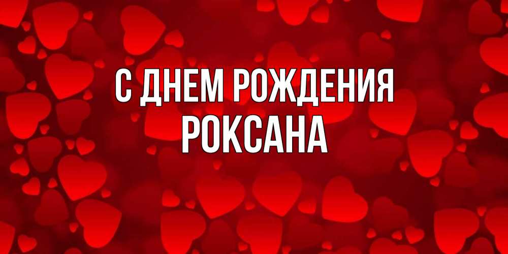 Открытка на каждый день с именем, Роксана С днем рождения прекрасные сердечки на открытке с красным фоном Прикольная открытка с пожеланием онлайн скачать бесплатно 