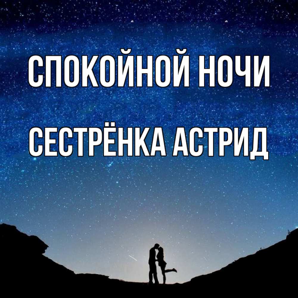Открытка на каждый день с именем, Сестрёнка-Астрид Спокойной ночи звездное небо и люди Прикольная открытка с пожеланием онлайн скачать бесплатно 