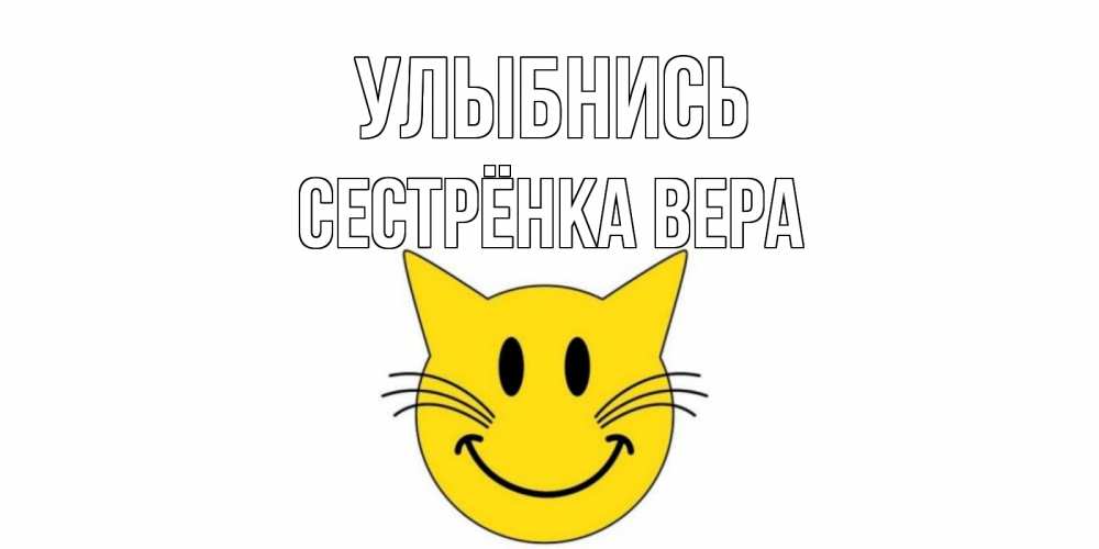 Открытка на каждый день с именем, Сестрёнка-Вера Улыбнись кот, улыбка Прикольная открытка с пожеланием онлайн скачать бесплатно 