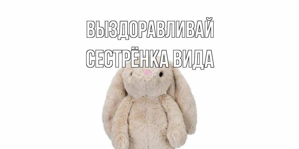 Открытка на каждый день с именем, Сестрёнка-Вида Выздоравливай не болей Прикольная открытка с пожеланием онлайн скачать бесплатно 