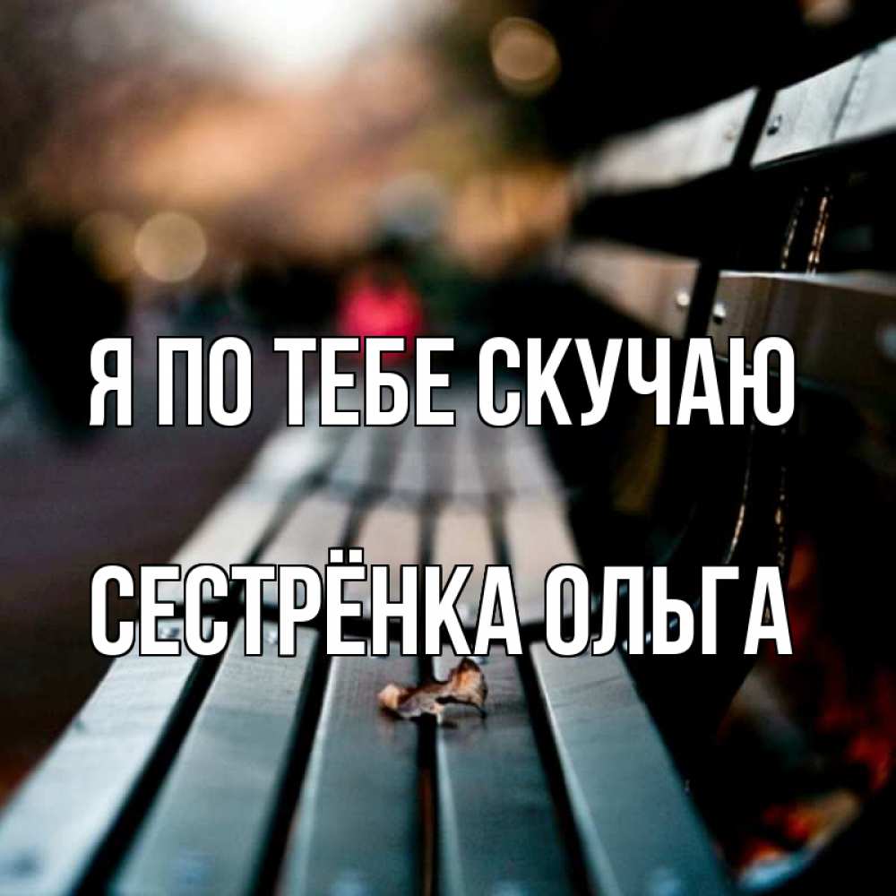 Открытка на каждый день с именем, Сестрёнка-Ольга Я по тебе скучаю приходи скорее Прикольная открытка с пожеланием онлайн скачать бесплатно 