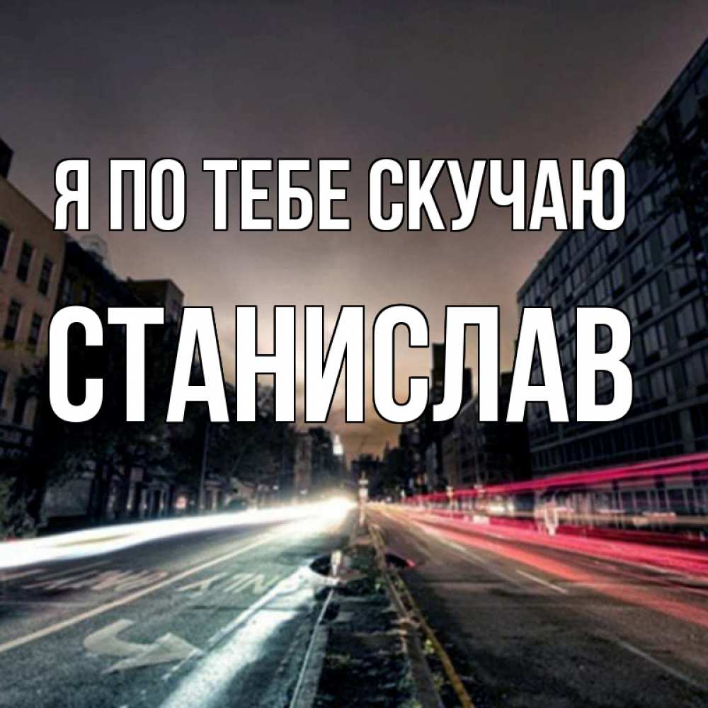 Открытка на каждый день с именем, Станислав Я по тебе скучаю приезжай Прикольная открытка с пожеланием онлайн скачать бесплатно 