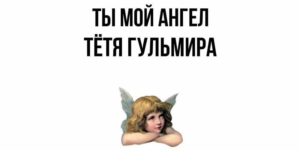 Открытка на каждый день с именем, Тётя-Гульмира Ты мой ангел ангел Прикольная открытка с пожеланием онлайн скачать бесплатно 