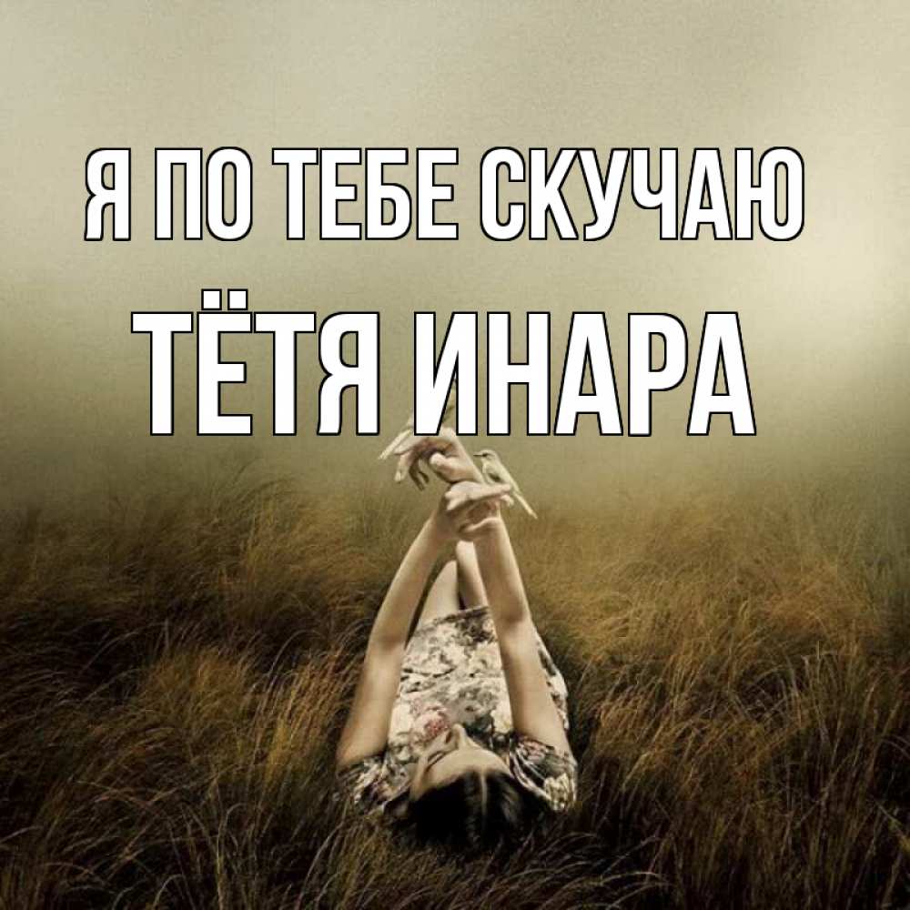 Открытка на каждый день с именем, Тётя-Инара Я по тебе скучаю девушка с голубями Прикольная открытка с пожеланием онлайн скачать бесплатно 
