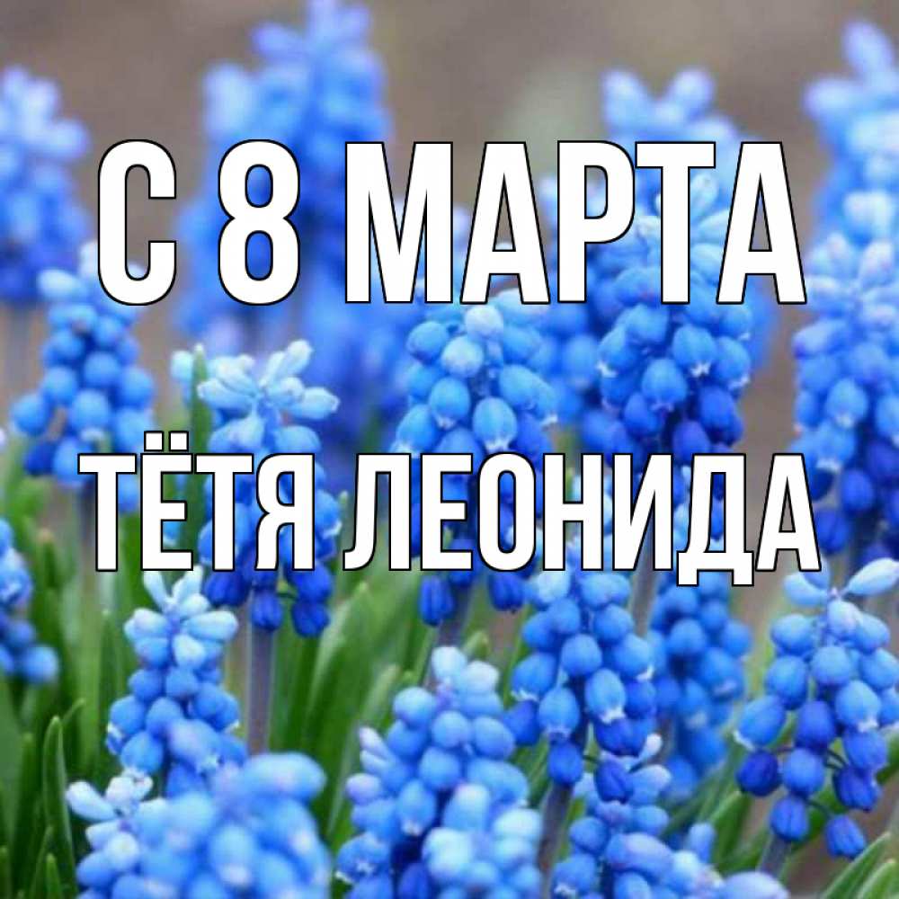 Открытка на каждый день с именем, Тётя-Леонида С 8 МАРТА Поздравительная открытка для женщин с цветами на праздничную дату Прикольная открытка с пожеланием онлайн скачать бесплатно 