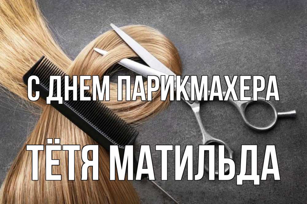 Открытка на каждый день с именем, Тётя-Матильда С днем парикмахера волосы Прикольная открытка с пожеланием онлайн скачать бесплатно 