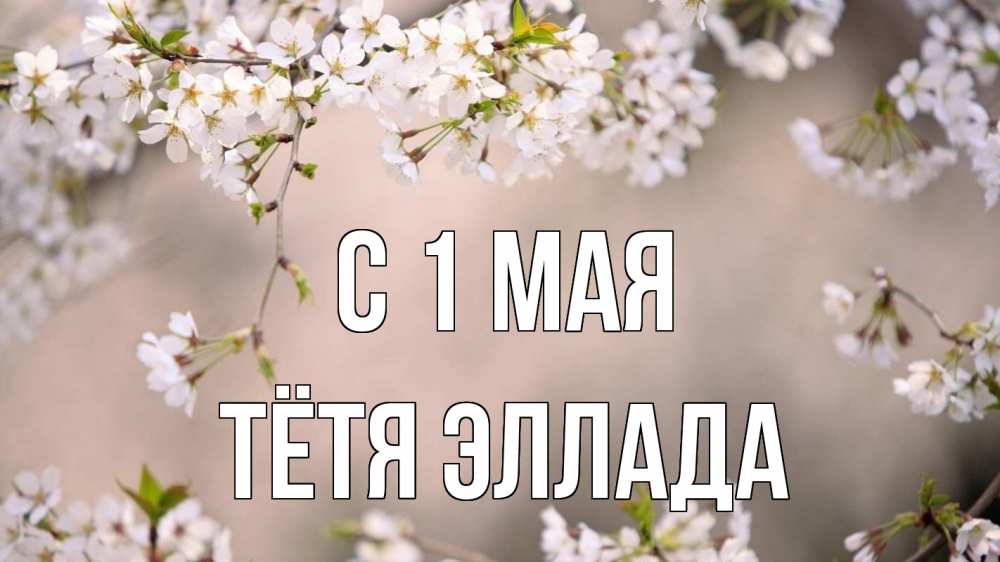 Открытка на каждый день с именем, Тётя-Эллада С 1 мая С 1 мая Прикольная открытка с пожеланием онлайн скачать бесплатно 