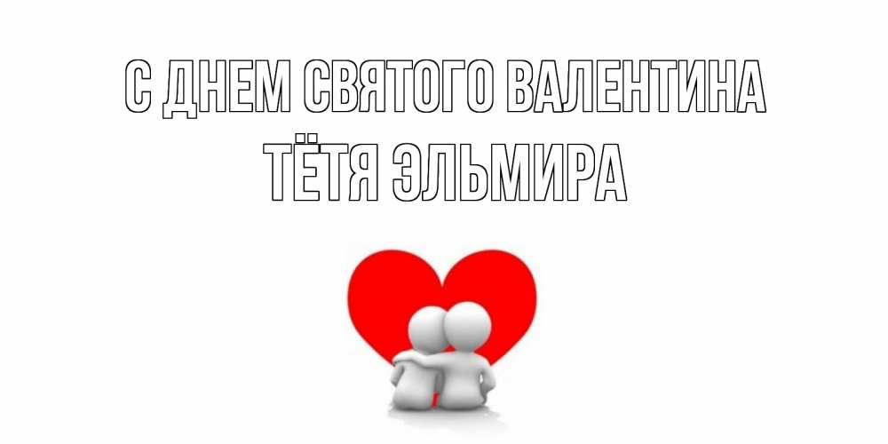 Открытка на каждый день с именем, Тётя-Эльмира С днем Святого Валентина парень и девушка обнимаются на валентинке Прикольная открытка с пожеланием онлайн скачать бесплатно 