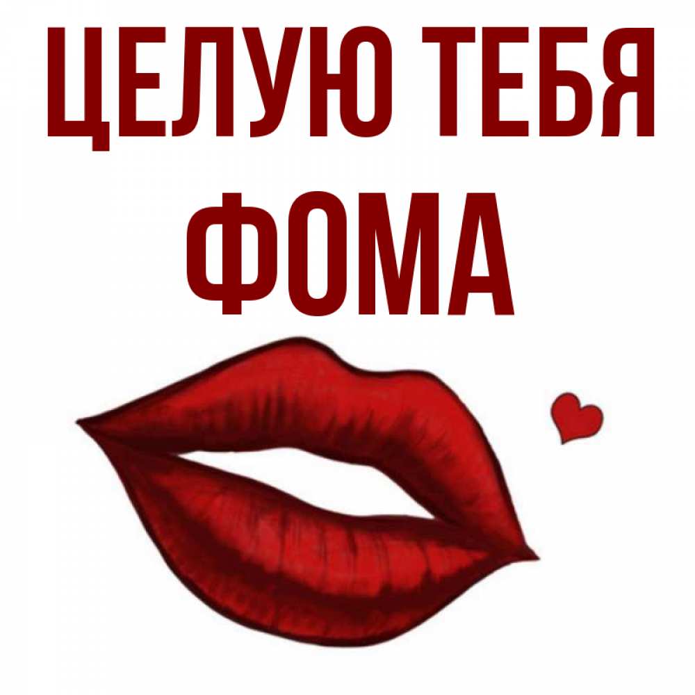 Открытка на каждый день с именем, Фома Целую тебя сердечко и губы целуют Прикольная открытка с пожеланием онлайн скачать бесплатно 