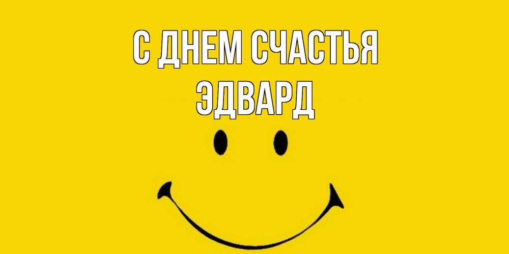 Открытка на каждый день с именем, Эдвард С днем счастья радость и улыбка Прикольная открытка с пожеланием онлайн скачать бесплатно 