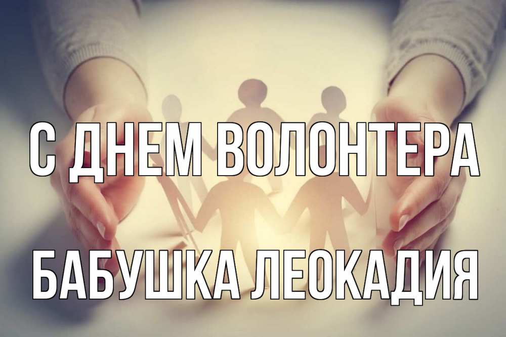 Открытка на каждый день с именем, Бабушка-Леокадия С днем волонтера С днем волонтера Прикольная открытка с пожеланием онлайн скачать бесплатно 