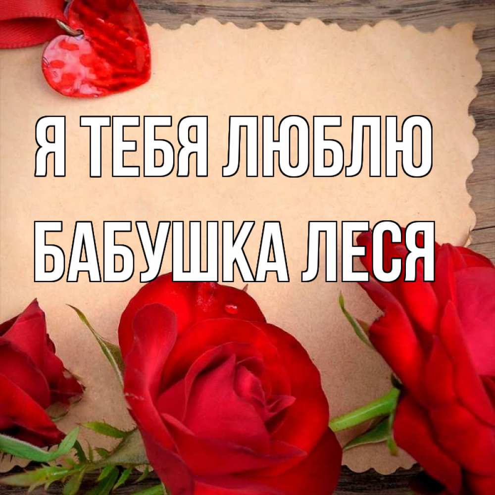 Открытка на каждый день с именем, Бабушка-Леся Я тебя люблю розы сердце 1 Прикольная открытка с пожеланием онлайн скачать бесплатно 